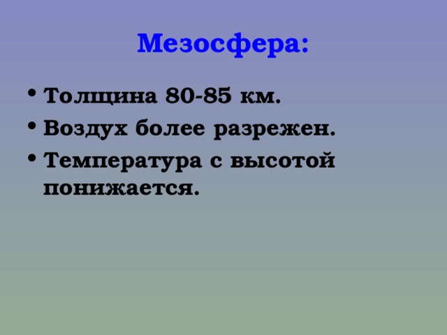 Мезосфера: Толщина 80-85 км. Воздух более разрежен. Температура с высотой понижается.  