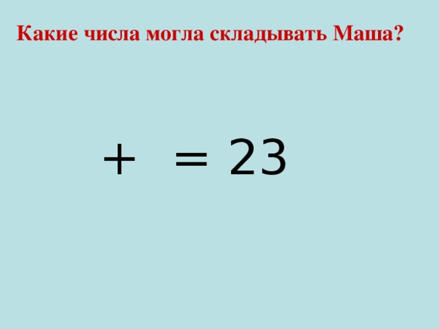 Какие числа могла складывать Маша? ⁬⁬ + ⁬ = 23 