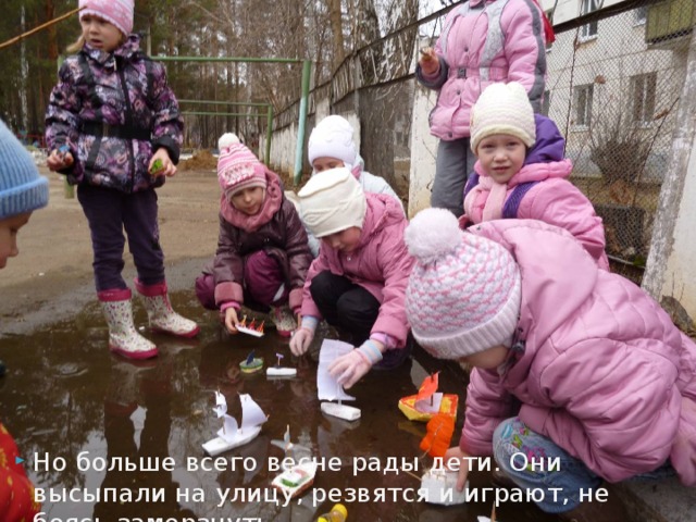 Но больше всего весне рады дети. Они высыпали на улицу, резвятся и играют, не боясь замерзнуть. 