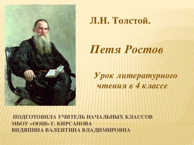 Л.Н. Толстой.  Петя Ростов   Урок литературного чтения в 4 классе  Подготовила учитель начальных классов  МБОУ «ООШ» г. Кирсанова  Видяпина Валентина Владимировна 