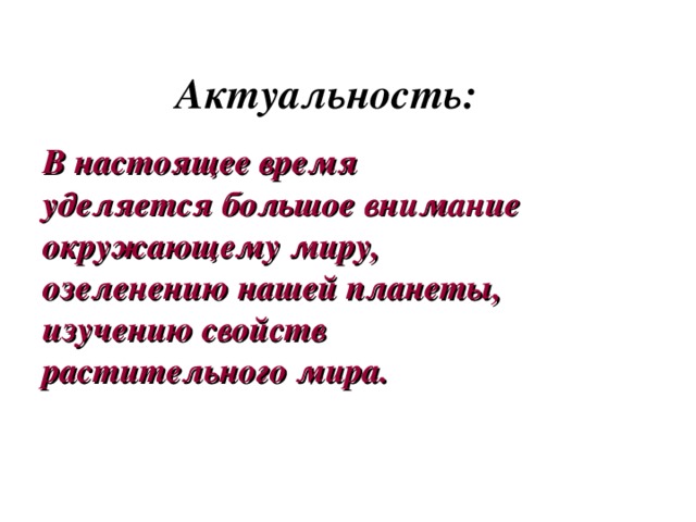 Актуальность: В настоящее время уделяется большое внимание окружающему миру, озеленению нашей планеты, изучению свойств растительного мира.    