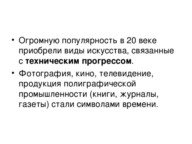 Огромную популярность в 20 веке приобрели виды искусства, связанные с техническим прогрессом . Фотография, кино, телевидение, продукция полиграфической промышленности (книги, журналы, газеты) стали символами времени. 