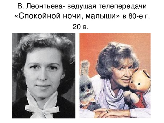 В. Леонтьева- ведущая телепередачи  «Спокойной ночи, малыши» в 80-е г. 20 в.  