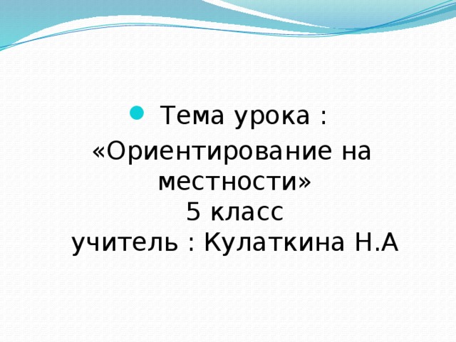 Тема урока :  «Ориентирование на местности»  5 класс  учитель : Кулаткина Н.А 