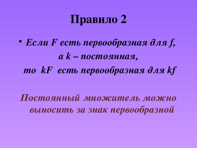 Правило 2 Если F есть первообразная для f, а k – постоянная,  то kF есть первообразная для kf  Постоянный множитель можно выносить за знак первообразной 