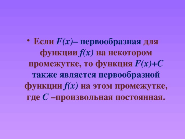 Если F(x) – первообразная для функции f(x)  на некотором промежутке, то функция F(x)+C также является первообразной функции f(x)  на этом промежутке, где C  –произвольная постоянная. 