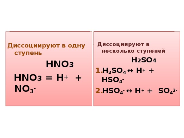 Одноосновные кислоты Многоосновные кислоты Диссоциируют в одну ступень  Диссоциируют в несколько ступеней  HNO 3  HNO 3 = H + + NO 3 -  H 2 SO 4 H 2 SO 4 ↔ H + + HSO 4 - HSO 4 -  ↔ H + + SO 4 2-  