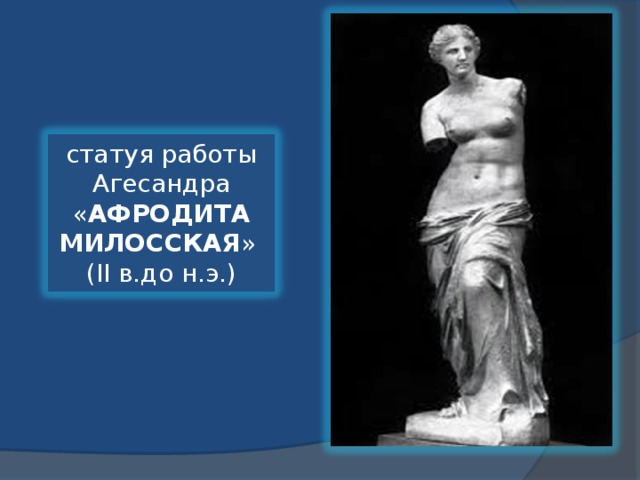 статуя работы  Агесандра « АФРОДИТА МИЛОССКАЯ » (II в.до н.э.) 