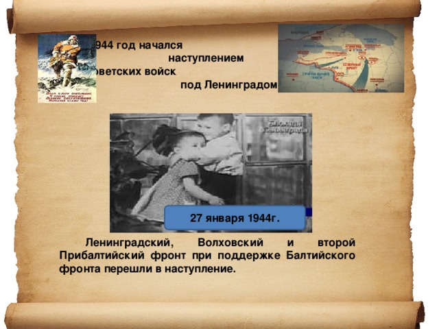 1944 год начался наступлением советских войск под Ленинградом.            Ленинградский, Волховский и второй Прибалтийский фронт при поддержке Балтийского фронта перешли в наступление.   27 января 1944г. 