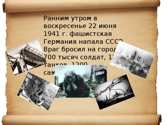 Ранним утром в воскресенье 22 июня 1941 г. фашистская Германия напала СССР  Враг бросил на город 700 тысяч солдат, 1500 танков, 1200 самолетов…    