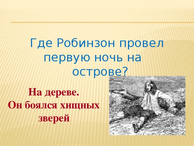 Где Робинзон провел первую ночь на острове? На дереве. Он боялся хищных зверей 