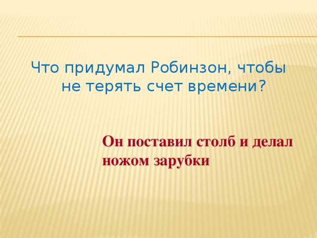 Что придумал Робинзон, чтобы не терять счет времени? Он поставил столб и делал ножом зарубки 