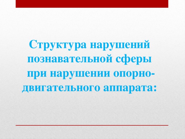 Структура нарушений   познавательной сферы   при нарушении опорно-двигательного аппарата: 