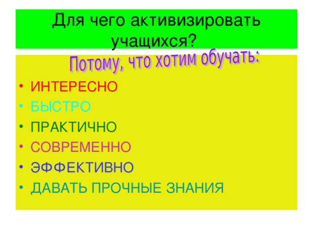 Для чего активизировать учащихся? ИНТЕРЕСНО БЫСТРО ПРАКТИЧНО СОВРЕМЕННО ЭФФЕКТИВНО ДАВАТЬ ПРОЧНЫЕ ЗНАНИЯ 