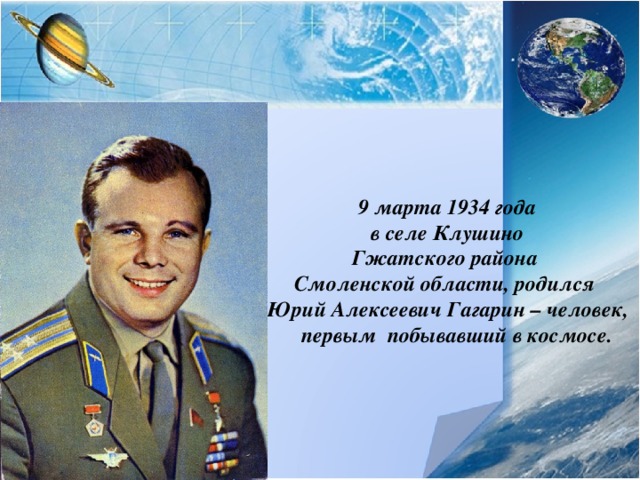 9 марта 1934 года  в селе Клушино Гжатского района Смоленской области, родился Юрий Алексеевич Гагарин – человек, первым побывавший в космосе.