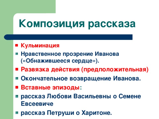 Композиция рассказа Кульминация Нравственное прозрение Иванова («Обнажившееся сердце»). Развязка действия (предположительная) Окончательное возвращение Иванова. Вставные эпизоды :  рассказ Любови Васильевны о Семене Евсеевиче рассказ Петруши о Харитоне. 