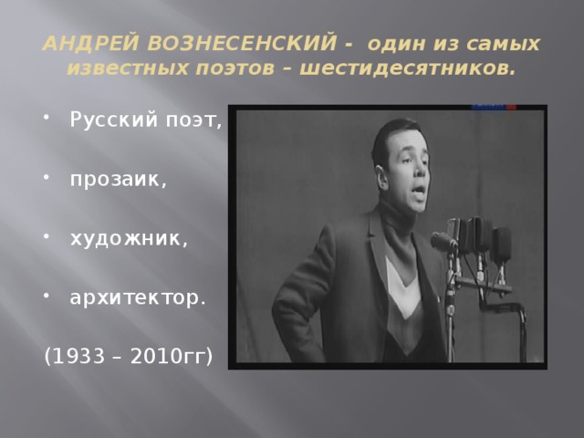 АНДРЕЙ ВОЗНЕСЕНСКИЙ - один из самых известных поэтов – шестидесятников. Русский поэт, прозаик, художник, архитектор. (1933 – 2010гг)