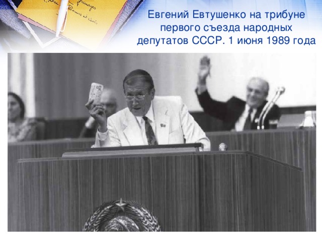 Евгений Евтушенко на трибуне первого съезда народных депутатов СССР. 1 июня 1989 года