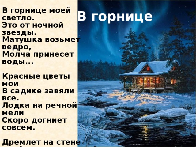 В горнице моей светло. Это от ночной звезды. Матушка возьмет ведро, Молча принесет воды...  Красные цветы мои В садике завяли все. Лодка на речной мели Скоро догниет совсем.  Дремлет на стене моей Ивы кружевная тень, Завтра у меня под ней Будет хлопотливый день!  Буду поливать цветы, Думать о своей судьбе, Буду до ночной звезды Лодку мастерить себе... В горнице