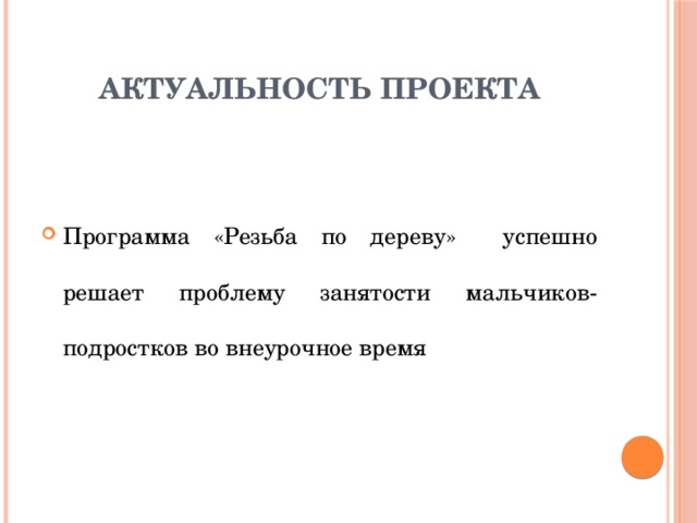 Актуальность проекта Программа «Резьба по дереву» успешно решает проблему занятости мальчиков-подростков во внеурочное время 