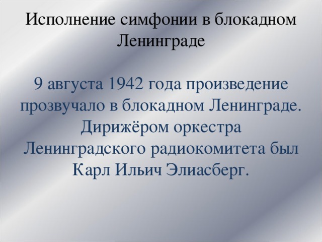       Исполнение симфонии в блокадном Ленинграде   9 августа 1942 года произведение прозвучало в блокадном Ленинграде. Дирижёром оркестра Ленинградского радиокомитета был Карл Ильич Элиасберг.   