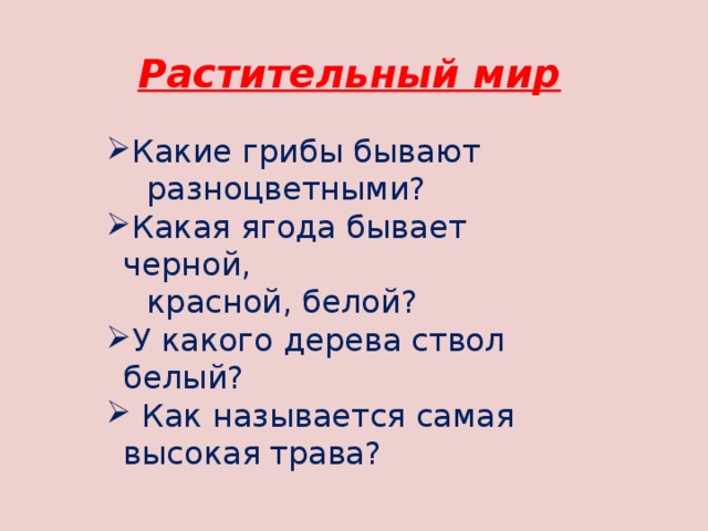 Растительный мир Какие грибы бывают  разноцветными? Какая ягода бывает черной,  красной, белой? У какого дерева ствол белый?  Как называется самая высокая  трава? 