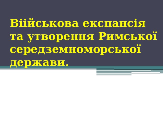 Віійськова експансія та утворення Римської середземноморської держави. 