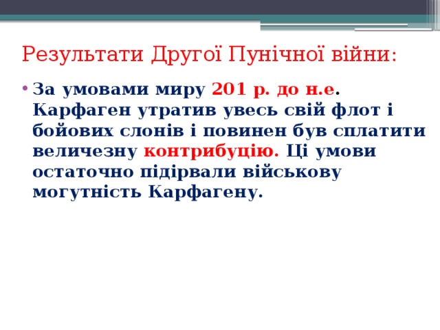 Результати Другої Пунічної війни: За умовами миру 201 р. до н.е . Карфаген утратив увесь свій флот і бойових слонів і повинен був сплатити величезну контрибуцію. Ці умови остаточно підірвали військову могутність Карфагену.    