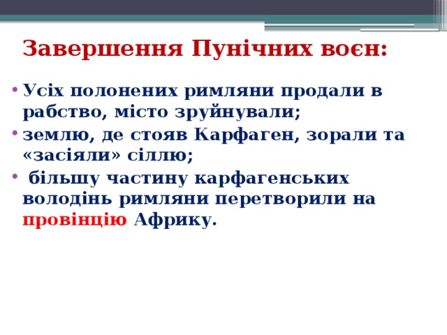 Завершення Пунічних воєн: Усіх полонених римляни продали в рабство, місто зруйнували; землю, де стояв Карфаген, зорали та «засіяли» сіллю;  більшу частину карфагенських володінь римляни перетворили на провінцію Африку.   