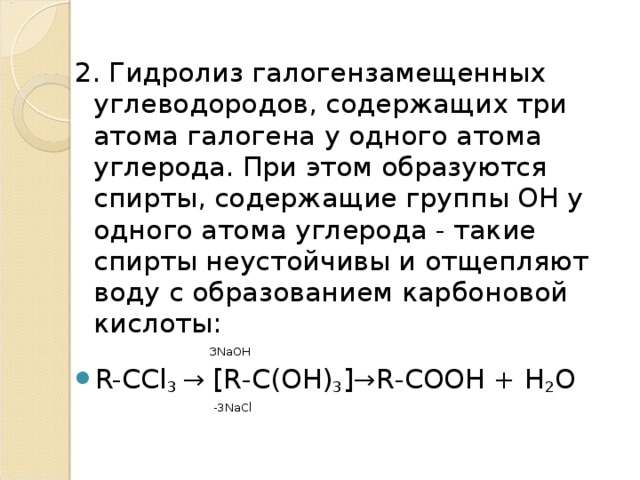 2. Гидролиз галогензамещенных углеводородов, содержащих три атома галогена у одного атома углерода. При этом образуются спирты, содержащие группы ОН у одного атома углерода - такие спирты неустойчивы и отщепляют воду с образованием карбоновой кислоты:  ЗNаОН R-CCl 3 → [ R - C ( OH ) 3 ]→ R - COOH + Н 2 О  -3NaCl 