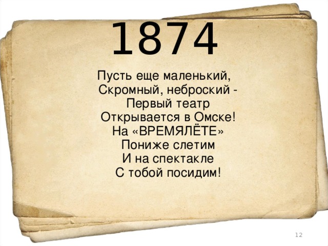 1874 Пусть еще маленький,  Скромный, неброский -  Первый театр  Открывается в Омске!  На «ВРЕМЯЛЁТЕ»  Пониже слетим  И на спектакле  С тобой посидим!