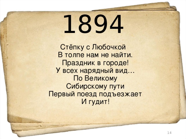 1894 Стёпку с Любочкой  В толпе нам не найти.  Праздник в городе!  У всех нарядный вид…  По Великому  Сибирскому пути  Первый поезд подъезжает  И гудит!