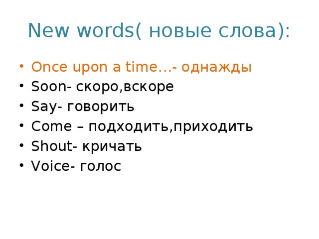 New words( новые слова): Once upon a time…- однажды Soon- скоро,вскоре Say- говорить Come – подходить,приходить Shout- кричать Voice- голос 