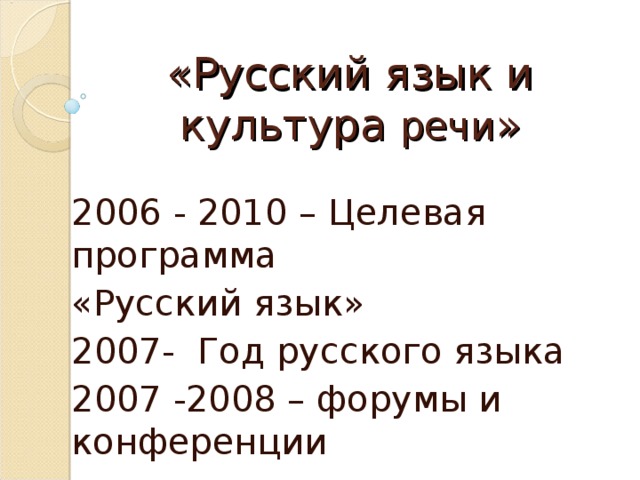 «Русский язык и культура речи » 2006 - 2010 – Целевая программа «Русский язык» 2007- Год русского языка 2007 -2008 – форумы и конференции 