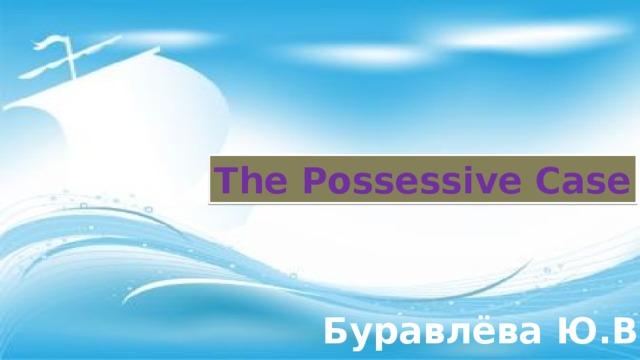 The Possessive Case Буравлёва Ю.В. 