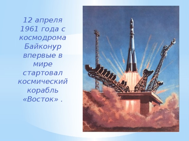 12 апреля 1961 года с космодрома Байконур впервые в мире стартовал космический корабль «Восток» . 