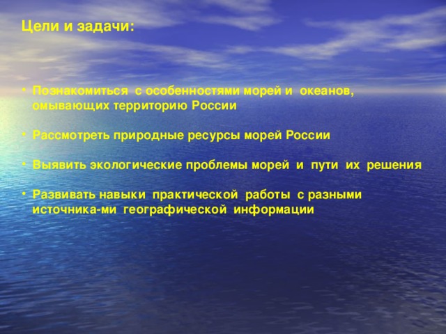 Цели и задачи: Познакомиться с особенностями морей и океанов, омывающих территорию России  Рассмотреть природные ресурсы морей России  Выявить экологические проблемы морей и пути их решения  Развивать навыки практической работы с разными источника-ми географической информации   