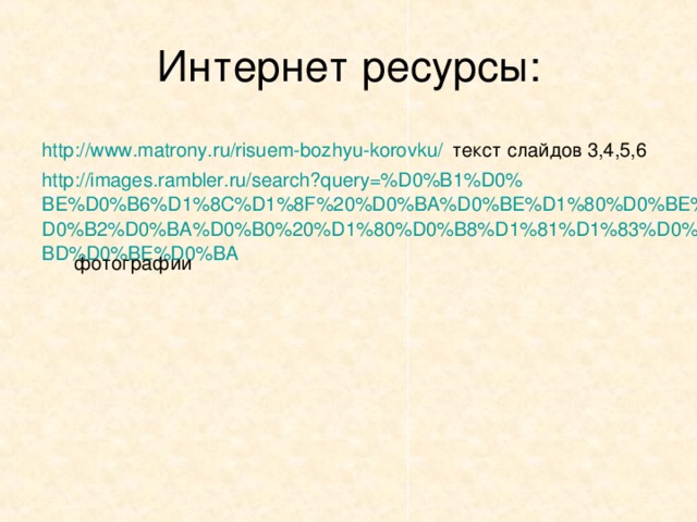 Интернет ресурсы: http://www.matrony.ru/risuem-bozhyu-korovku/  текст слайдов 3,4,5,6 http://images.rambler.ru/search?query=%D0%B1%D0%BE%D0%B6%D1%8C%D1%8F%20%D0%BA%D0%BE%D1%80%D0%BE%D0%B2%D0%BA%D0%B0%20%D1%80%D0%B8%D1%81%D1%83%D0%BD%D0%BE%D0%BA фотографии 