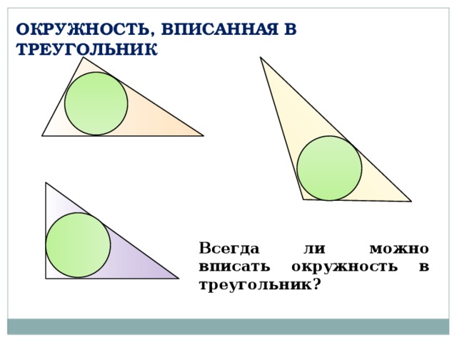 ОКРУЖНОСТЬ, ВПИСАННАЯ В ТРЕУГОЛЬНИК Всегда ли можно вписать окружность в треугольник? 