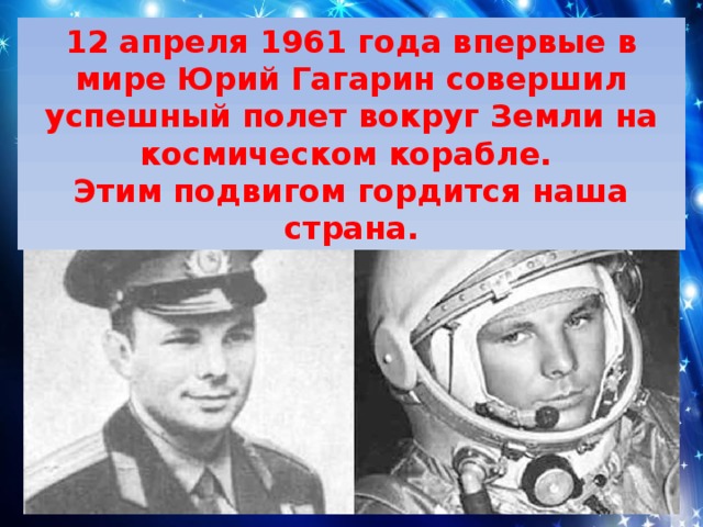 12 апреля 1961 года впервые в мире Юрий Гагарин совершил успешный полет вокруг Земли на космическом корабле. Этим подвигом гордится наша страна. 