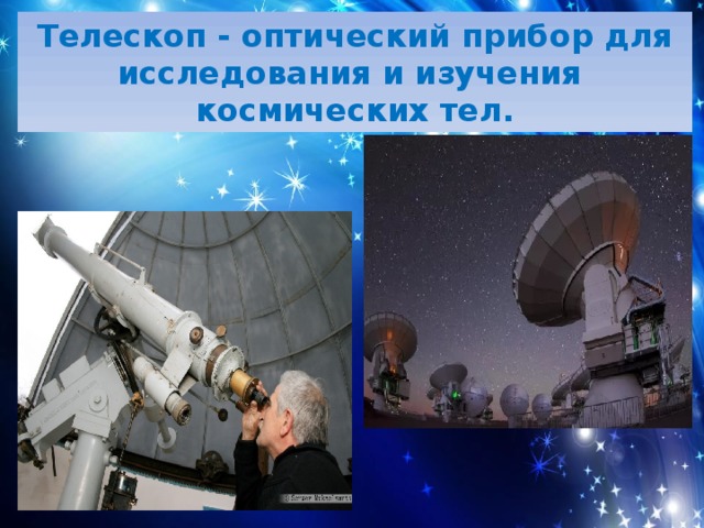 Телескоп - оптический прибор для исследования и изучения космических тел. 