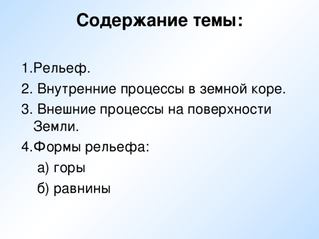 Содержание темы:   1 .Рельеф. 2. Внутренние процессы в земной коре. 3. Внешние процессы на поверхности Земли. 4.Формы рельефа:  а) горы  б) равнины 