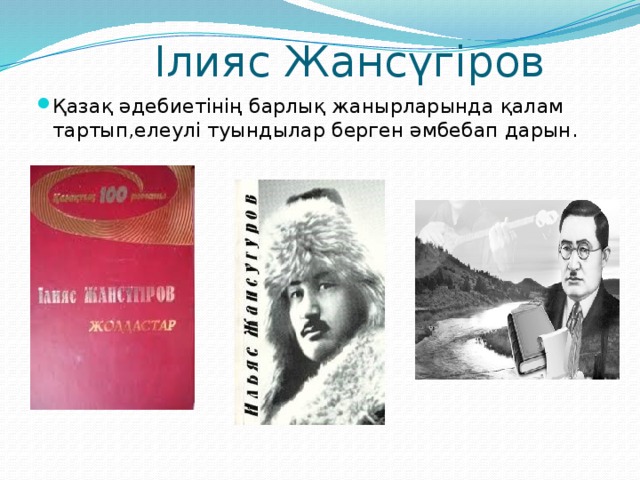  Ілияс Жансүгіров Қазақ әдебиетінің барлық жанырларында қалам тартып,елеулі туындылар берген әмбебап дарын. 