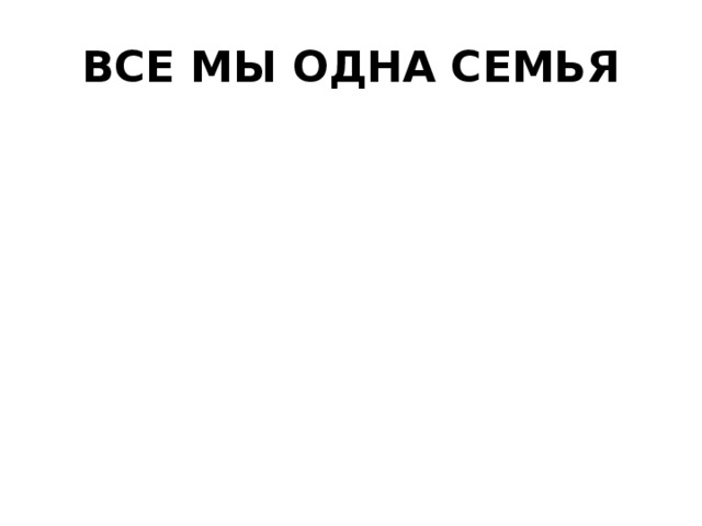 ВСЕ МЫ ОДНА СЕМЬЯ 