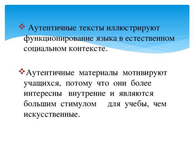  Аутентичные тексты иллюстрируют функционирование языка в естественном социальном контексте. Аутентичные материалы мотивируют учащихся, потому что они более интересны внутренне и являются большим стимулом для учебы, чем искусственные. 