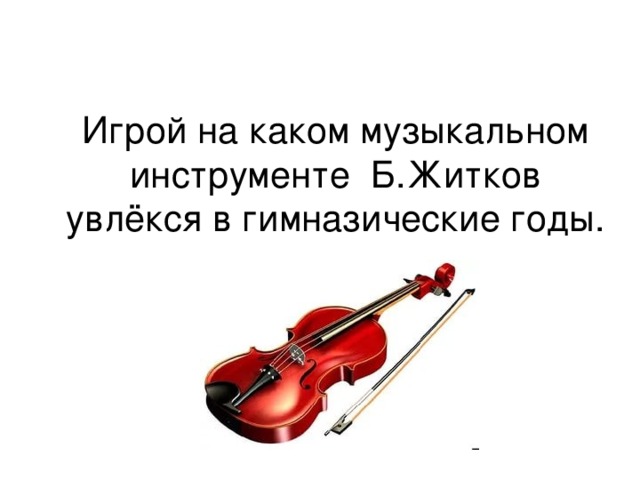 Игрой на каком музыкальном инструменте Б.Житков увлёкся в гимназические годы.