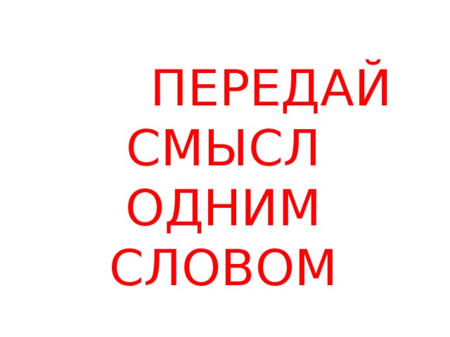 ПЕРЕДАЙ СМЫСЛ ОДНИМ СЛОВОМ