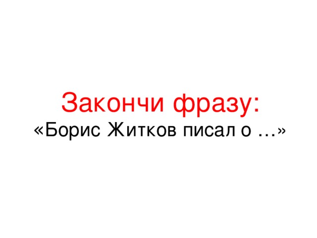 Закончи фразу:  « Борис Житков писал о …»