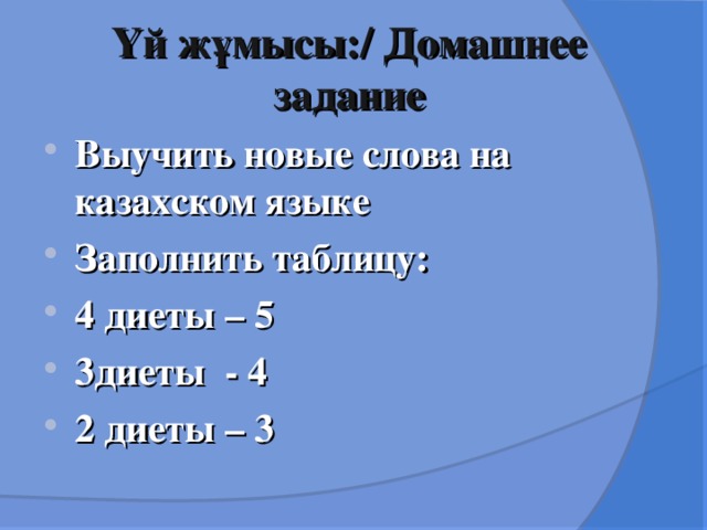 Үй жұмысы:/ Домашнее задание Выучить новые слова на казахском языке Заполнить таблицу: 4 диеты – 5 3диеты - 4 2 диеты – 3  