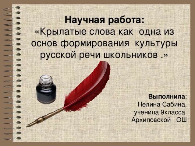 Научная работа: «Крылатые слова как одна из основ формирования культуры русской речи школьников .» Выполнила :  Нелина Сабина,  ученица 9класса Архиповской ОШ 